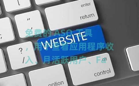 免费的 ASO 工具，用于查看应用程序收入、月活跃用户、Facebook 广告